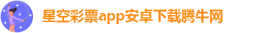 星空彩票app安卓下载腾牛网-星空游戏app推荐